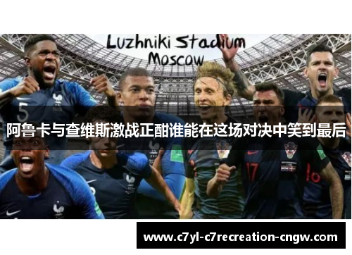 阿鲁卡与查维斯激战正酣谁能在这场对决中笑到最后